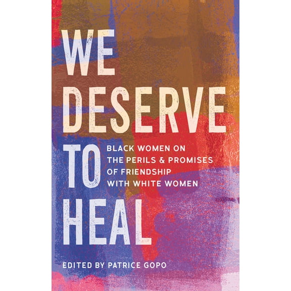 We Deserve to Heal: Black Women on the Perils and Promises of Friendship with White Women, (Hardcover)