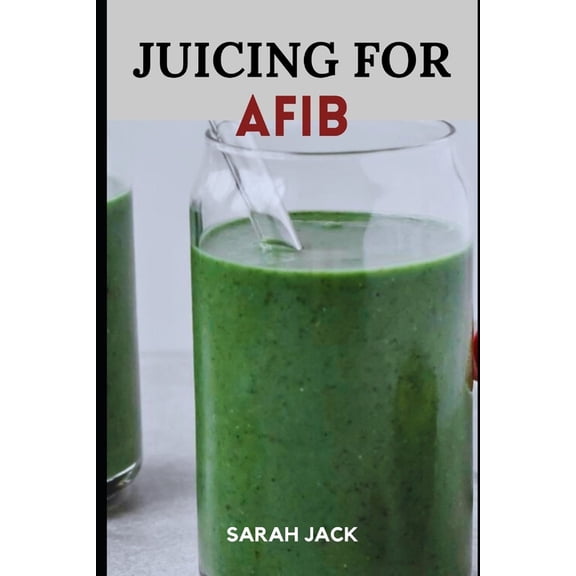 Juicing for Afib: Revitalize Your Heart Health with Nutrient-Packed Juices and Lifestyle Tips (Paperback)