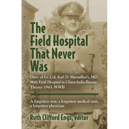 THE FIELD HOSPITAL THAT NEVER WAS: Diary of Lt. Col. Karl D. Macmillan's, MD, 96th Field Hospital in China-India-Burma Theater 1945, WWII - (Best Hospitals In Md)