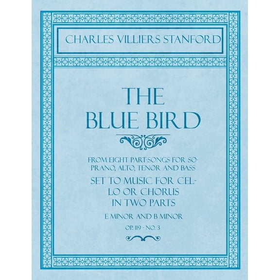 The Blue Bird - From Eight Part-Songs for Soprano, Alto, Tenor and Bass - Set to Music for Cello or Chorus in Two Parts:, (Paperback)
