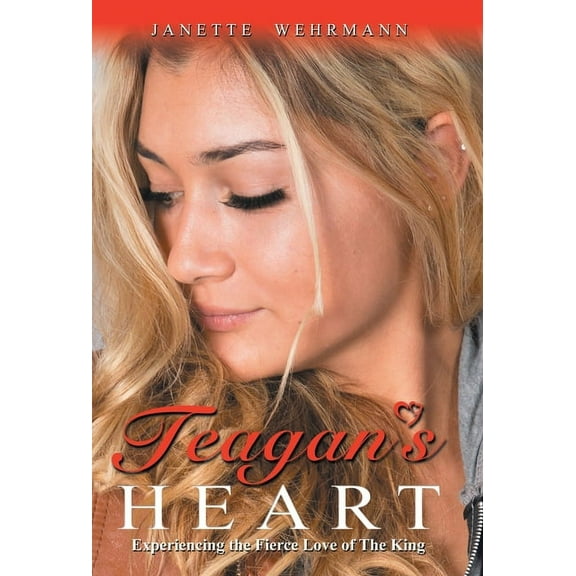 Teagan's Heart: Experiencing the Fierce Love of the King, (Hardcover)