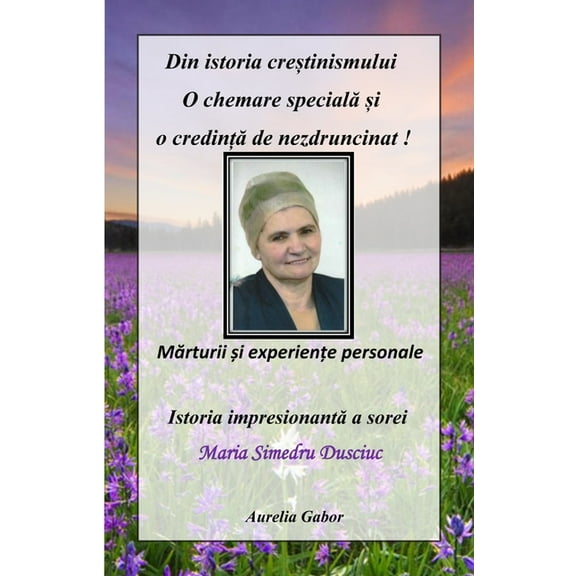 Din Istoria CreȘtinismului - O Chemare SpecialĂ Și O CredinȚĂ de Nezdruncin, (Paperback)
