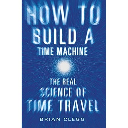 Pre-Owned How to Build a Time Machine: The Real Science of Time Travel (Hardcover) 0312656882 9780312656881