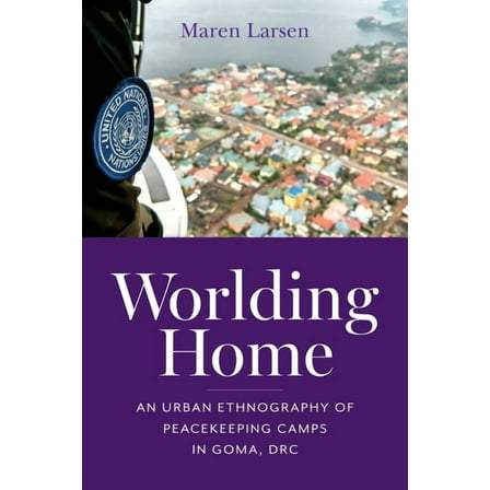 Framing the Global Worlding Home: An Urban Ethnography of Peacekeeping Camps in Goma, DRC, (Paperback)