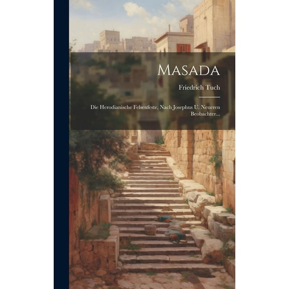 Masada : Die Herodianische Felsenfeste, Nach Josephus U. Neueren Beobachter... (Hardcover)