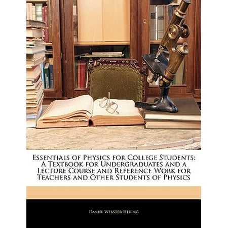 Essentials of Physics for College Students : A Textbook for Undergraduates and a Lecture Course and Reference Work for Teachers and Other Students of (Best Undergraduate Physics Textbook)