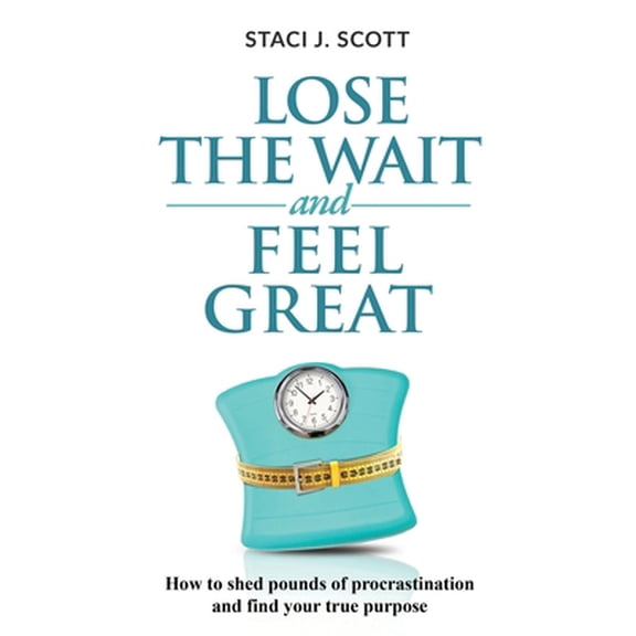 Pre-Owned Lose the WAIT and Feel Great: How to shed pounds of procrastination and find your true purpose (Paperback) 0578805596 9780578805597