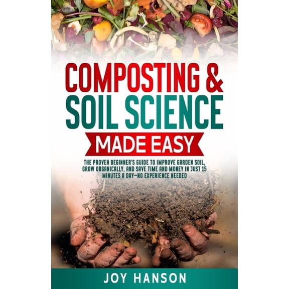 Gardening Made Easy Composting & Soil Science Made Easy: The Proven Beginner's Guide to Improve Garden Soil, Grow Organically, and Save Time, Book 1, (Paperback)