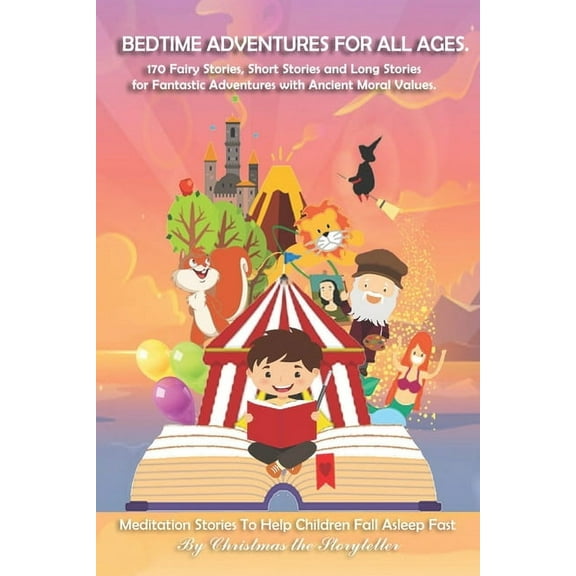 Bedtime Adventures for All Ages. 170 Fairy Stories. Short Stories and Long Stories for Fantastic Adventures with Ancient Moral Values : Meditation Stories To Help Children Fall Asleep Fast (Paperback)