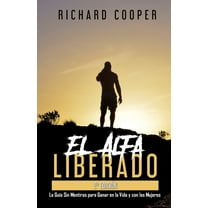 El Alfa Liberado (2a ediciÃ³n): La GuÃ­a Sin Mentiras para Ganar en la Vida y con las Mujeres, (Paperback)