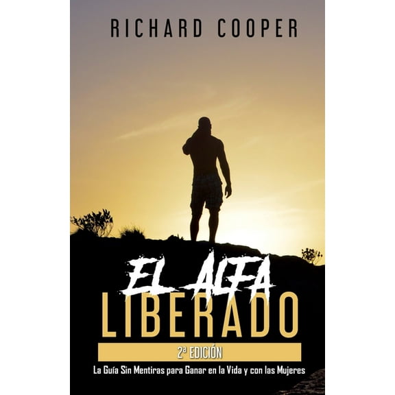 El Alfa Liberado (2a ediciÃ³n): La GuÃ­a Sin Mentiras para Ganar en la Vida y con las Mujeres, (Paperback)