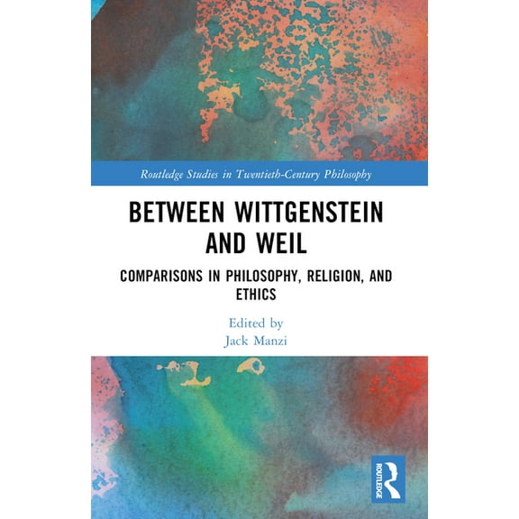 Routledge Studies in Twentieth-Century P Between Wittgenstein and Weil: Comparisons in Philosophy, Religion, and Ethics, (Paperback)