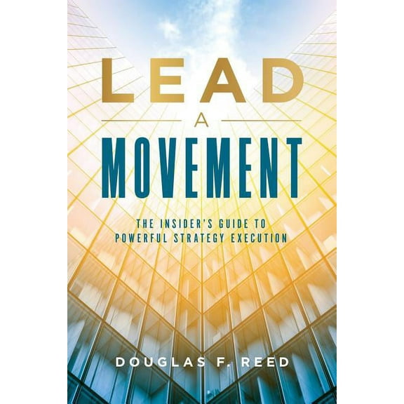Lead A Movement: The Insider's Guide to Powerful Strategy Execution, (Paperback)