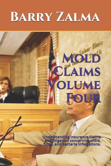 Mold Claims Volume Four: Understanding Insurance Claims and Litigation Concerning Mold, Fungi ...