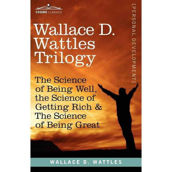 Wallace D. Wattles Trilogy: The Science of Being Well, the Science of Getting Rich & the Science of Being Great, (Paperback)
