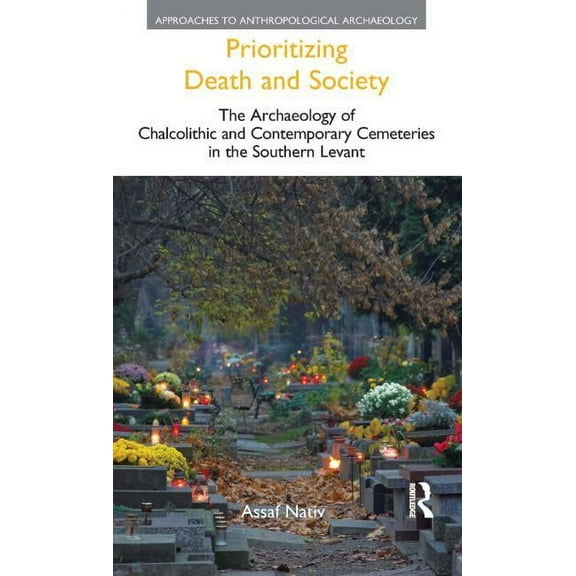 Prioritizing Death and Society: The Archaeology of Chalcolithic and Contemporary Cemeteries in the Southern Levant, (Hardcover)