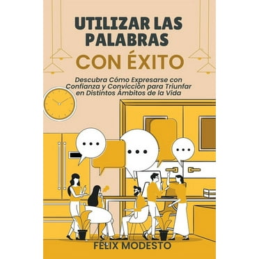 Utilizar las Palabras con Ãxito: Descubra CÃ³mo Expresarse con Confianza y ConvicciÃ³n para Triunfar en Distintos Ãmbitos , (Paperback)