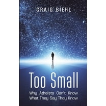 Too Small: Why Atheists Can't Know What They Say They Know, (Paperback)