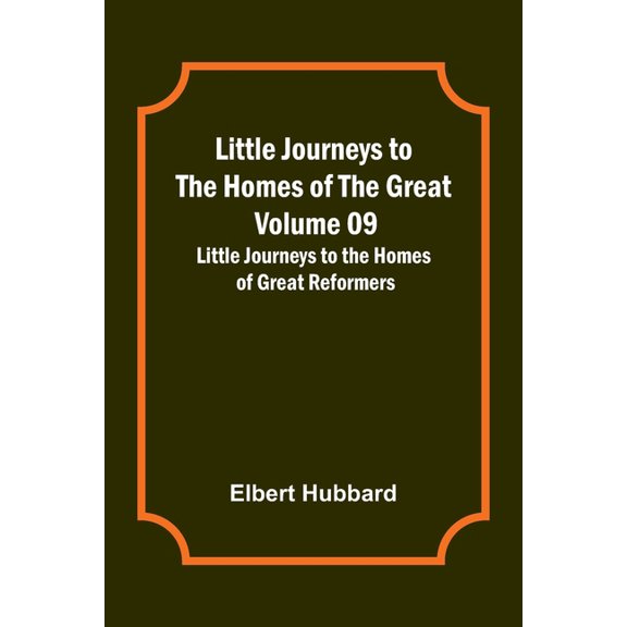 Little Journeys to the Homes of the Great - Volume 09: Little Journeys to the Homes of Great Reformers, (Paperback)