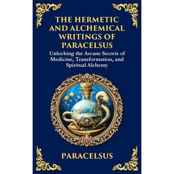 The Hermetic and Alchemical Writings of Paracelsus: Unlocking the Secrets of Nature and Transformation, (Paperback)