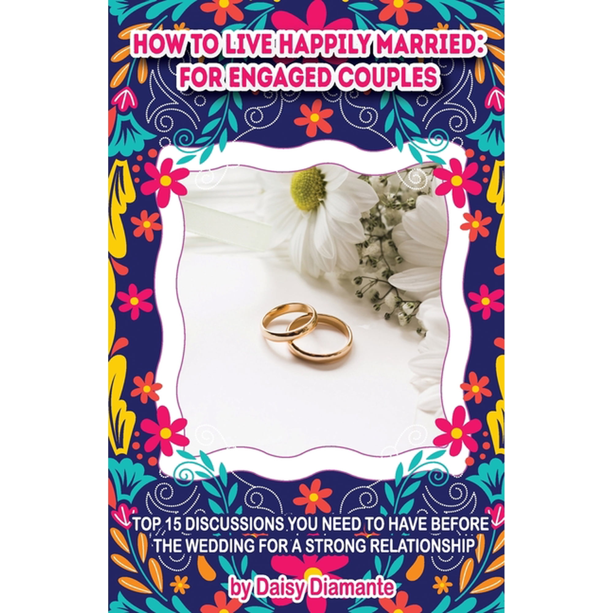 How to Live Happily Married: for Engaged Couples: Top 15 Discussions You Need to Have Before the Wedding for a Strong Re, (Paperback)