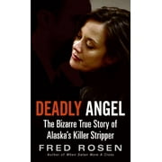 FRED ROSEN Deadly Angel: The Bizarre True Story of Alaska's Killer Stripper (Paperback)