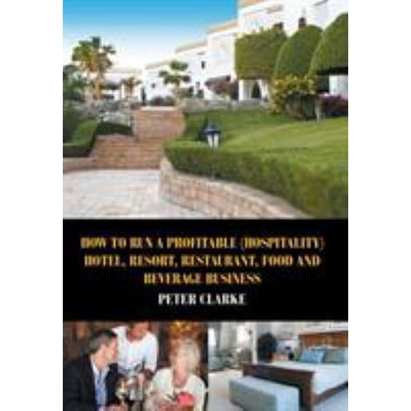 Pre-Owned How to Run a Profitable (Hospitality) Hotel, Resort, Restaurant, Food, and Beverage Business (Hardcover) 163135504X 9781631355042