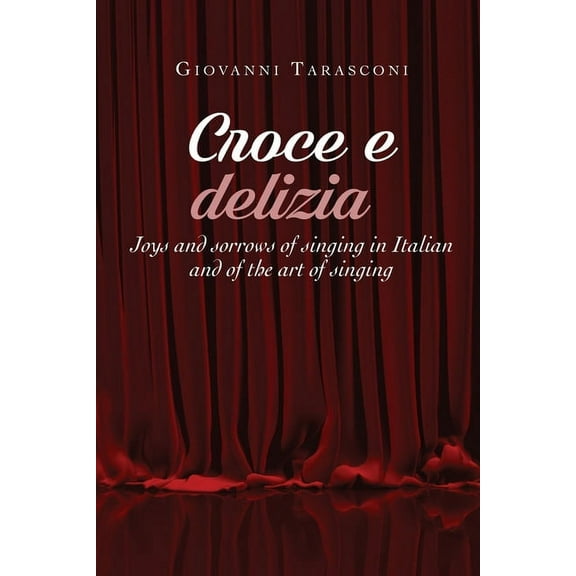 CROCE E DELIZIA Joys and sorrows of singing in Italian and of the art of singing (Paperback)