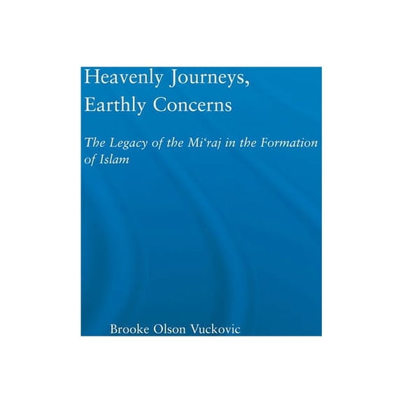 Religion in History, Society and Culture Heavenly Journeys, Earthly Concerns: The Legacy of the Mi'raj in the Formation of Islam, (Paperback)
