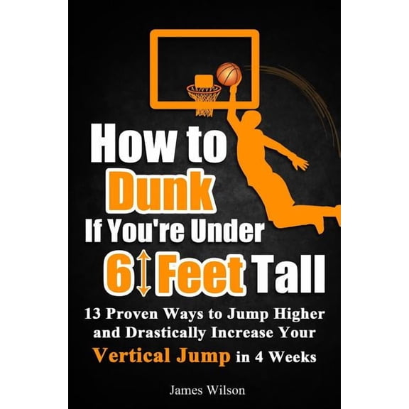 Vertical Jump Training Program in Color How to Dunk if You're Under 6 Feet Tall: 13 Proven Ways to Jump Higher and Drastically Increase Your Vertical Jump in 4 , Book 1, (Paperback)