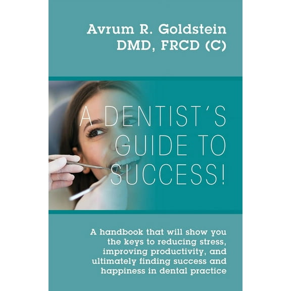 A Dentist's Guide To Success!: A handbook that will show you the keys to reducing stress, improving productivity, and ul, (Paperback)