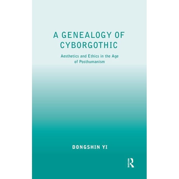 A Genealogy of Cyborgothic: Aesthetics and Ethics in the Age of Posthumanism, (Hardcover)