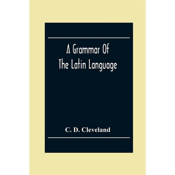 A Grammar Of The Latin Language, On The Basis Of The Grammar Of Dr. Alexander Adam Edinburgh, (Paperback)