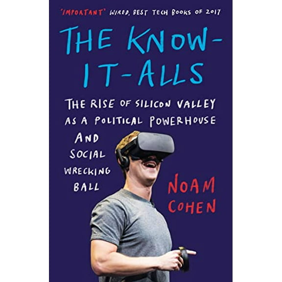 The Know-It-Alls: The Rise of Silicon Valley as a Political Powerhouse and Social Wrecking Ball