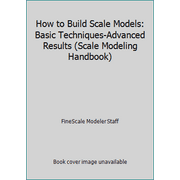 How to Build Scale Models: Basic Techniques-Advanced Results (Scale Modeling Handbook) [Paperback - Used]