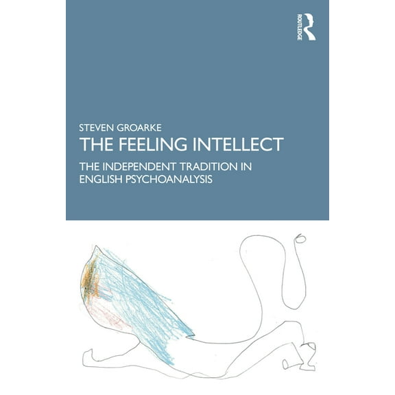 The Feeling Intellect: An Essay on the Independent Tradition in British and American Psychoanalysis, (Paperback)