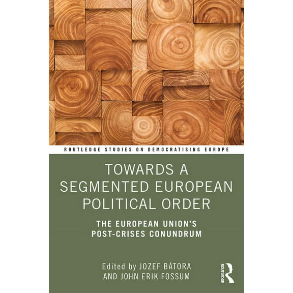 Routledge Studies on Democratising Europ Towards a Segmented European Political Order: The European Union's Post-crises Conundrum, (Paperback)