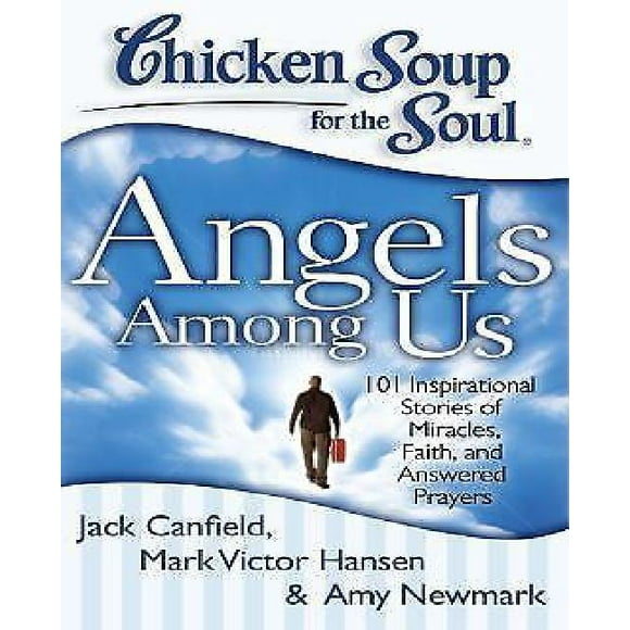 Soupe au Poulet pour l'Me: Anges parmi Nous: 101 Histoires Inspirantes de Miracles, Foi et Prières Répondues