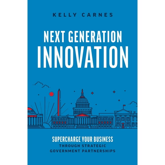 Next Generation Innovation : Supercharge Your Business through Strategic Government Partnerships (Paperback)