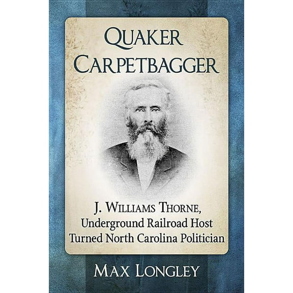 Quaker Carpetbagger: J. Williams Thorne, Underground Railroad Host Turned North Carolina Politician, (Paperback)