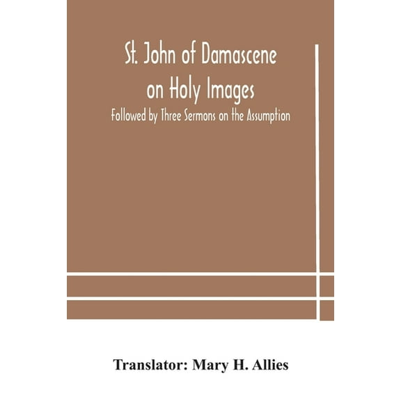 St. John Of Damascene On Holy Images, Followed By Three Sermons On The Assumption, (Paperback)