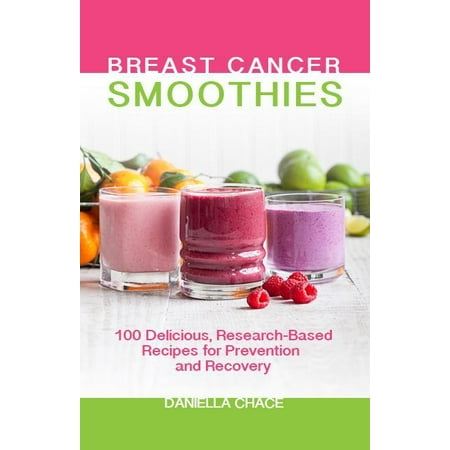 Breast Cancer Smoothies : 100 Delicious, Research-Based Recipes for Prevention and Recovery
