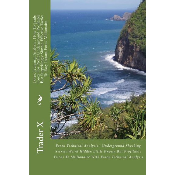 Forex Technical Analysis : How To Trade Forex For Profit Underground Profitable But Surprisingly Simple Effective Tactics To Easy Instant Forex Millionaire: Forex Technical Analysis: Underground Shocking Secrets Weird Hidden Little Known But Profitable Tricks To Millionaire With For (Paperback)