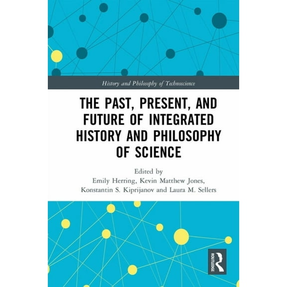 History and Philosophy of Technoscience The Past, Present, and Future of Integrated History and Philosophy of Science, (Paperback)
