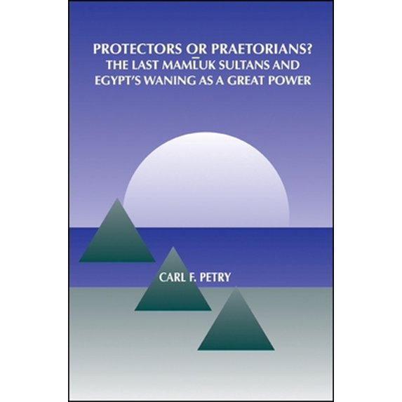 Pre-Owned Protectors or Praetorians?: The Last Mamluk Sultans and Egypt's Waning as a Great Power (Hardcover) 0791421392 9780791421390