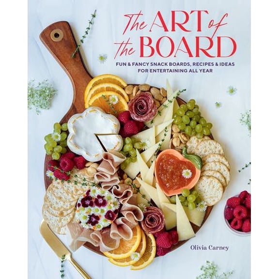 The Art of the Board: Fun  Fancy Snack Boards, Recipes  Ideas for Entertaining All Year