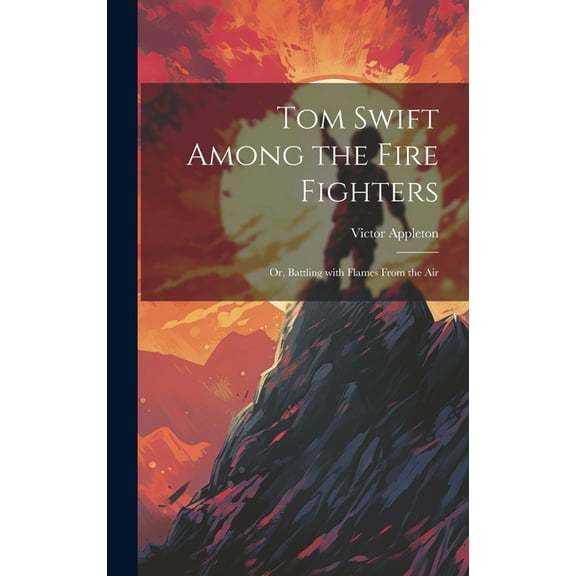 Tom Swift Among the Fire Fighters: Or, Battling with Flames from the Air, (Hardcover)