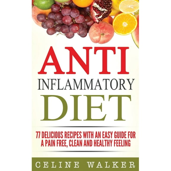 Anti Inflammatory Diet: 77 Delicious Recipes with an Easy Guide for a Pain Free, Clean and Healthy Feeling, (Hardcover)