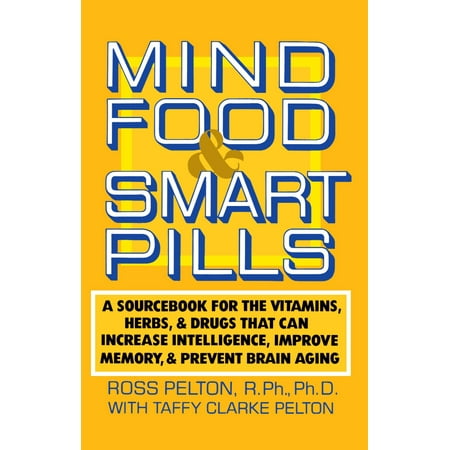 Mind Food and Smart Pills : A Sourcebook for the Vitamins, Herbs, and Drugs That Can Increase Intelligence, Improve Memory, and Prevent Brain