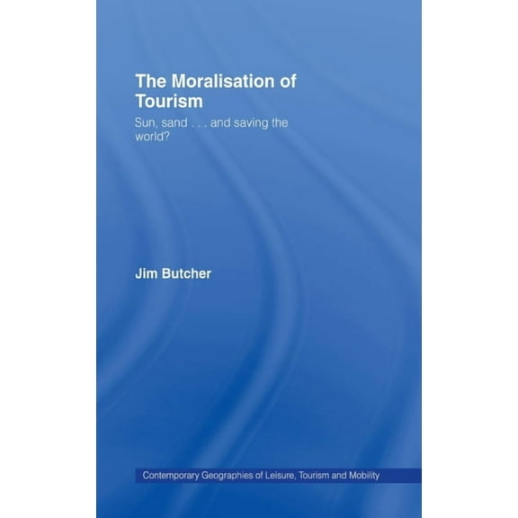 Contemporary Geographies of Leisure, Tou The Moralisation of Tourism: Sun, Sand... and Saving the World?, (Hardcover)